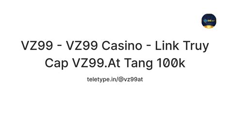 VZ99 - VZ99 Casino - Link Truy Cap VZ99.At Tang 100k — Teletype