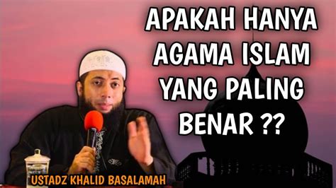 Ustadz Khalid Basalamah Apakah Hanya Agama Islam Yang Paling Benar