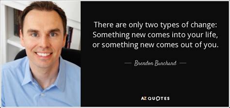 Brendon Burchard Quote There Are Only Two Types Of Change Something