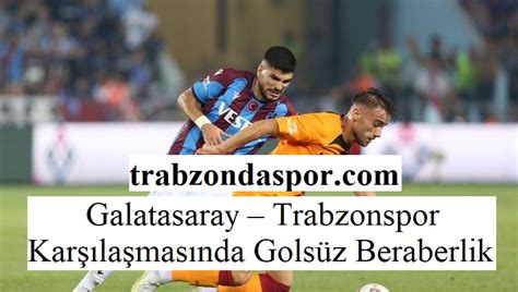 Galatasaray Trabzonspor Kar La Mas Nda Gols Z Beraberlik Trabzon