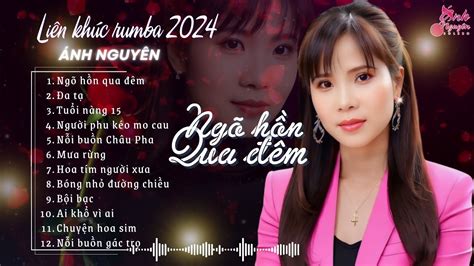 ÁNH NGUYÊN BOLERO NGÕ HỒN QUA ĐÊM TUỔI NÀNG LK RUMBA HOT Tan Chảy Mọi Con Tim YouTube