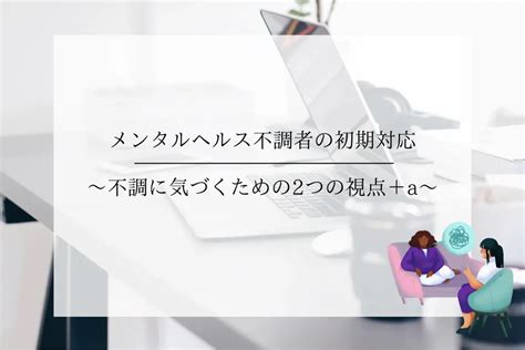 メンタルヘルス不調者の初期対応｜不調に気づくための2つの視点＋α