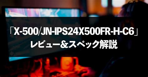 「jn Ips24x500fr H C6」レビュー＆スペック解説