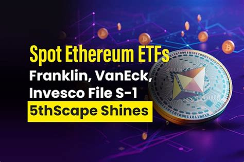 Spot Ethereum ETFs Franklin VanEck Invesco File S 1 5thScape Shines