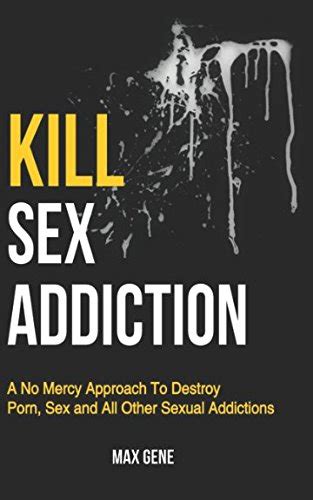 Kill Sex Addiction A No Mercy Approach To Destroy Porn Sex And All Other Sexual Addictions