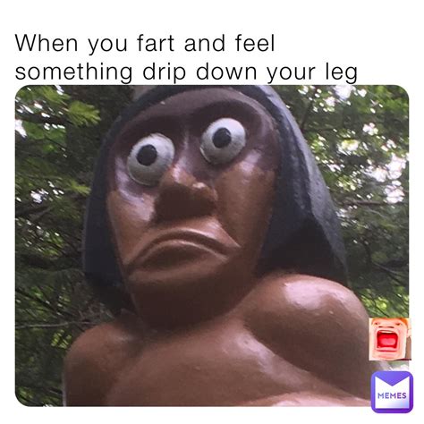 When You Fart And Feel Something Drip Down Your Leg Memer Memes