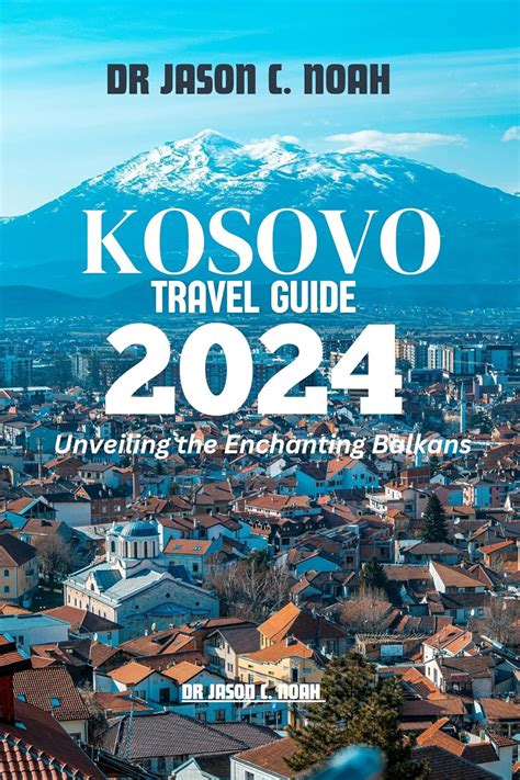 Kosovo Travel Guide 2024 Unveiling The Enchanting Balkans Ebook C