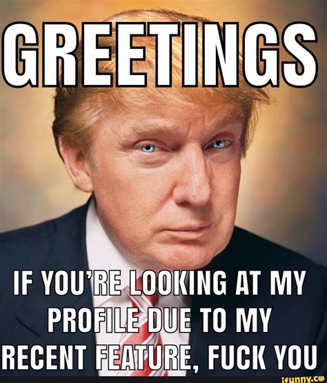 GREETINGS IF YOU RE LOOKING AT MY PROFILE DUE TO MY RECENT FEATURE FUCK YOU IFunny