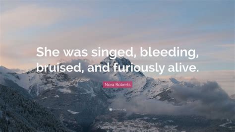 Nora Roberts Quote: “She was singed, bleeding, bruised, and furiously ...