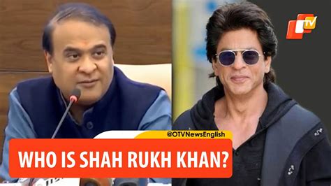 Who Is Shah Rukh Khan Says Assam Cm Himanta Sarma Takes U Turn Later