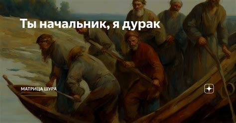 Ты начальник, я дурак | Матрица ШУРА | Дзен