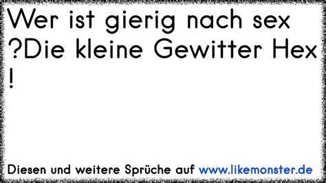 Wer ist gierig nach sex kleine Gewitter Hex Tolle Sprüche und Zitate auf likemonster de