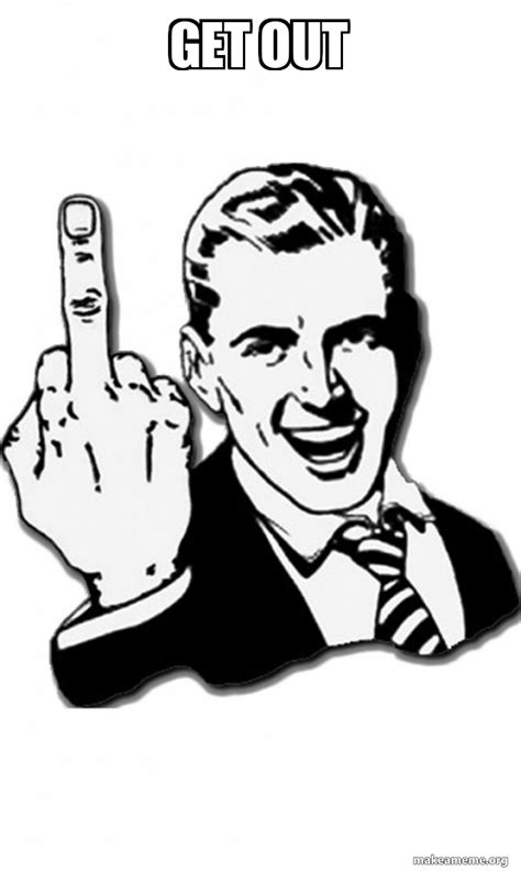 Get Out Fuck You Meme Generator