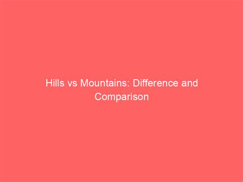 Hills Vs Mountains Difference And Comparison