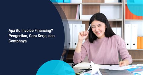 Apa Itu Invoice Financing Pengertian Cara Kerja Dan Contohnya