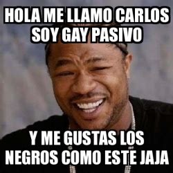 Meme Yo Dawg Hola Me Llamo Carlos Soy Gay Pasivo Y Me Gustas Los Negros Como Este Jaja 18134586