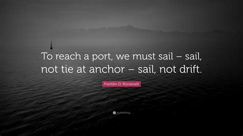 Franklin D Roosevelt Quote To Reach A Port We Must Sail Sail Not