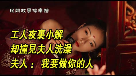 民間故事工人夜裏小解，卻撞見夫人洗澡，夫人：我要做你的人 Youtube