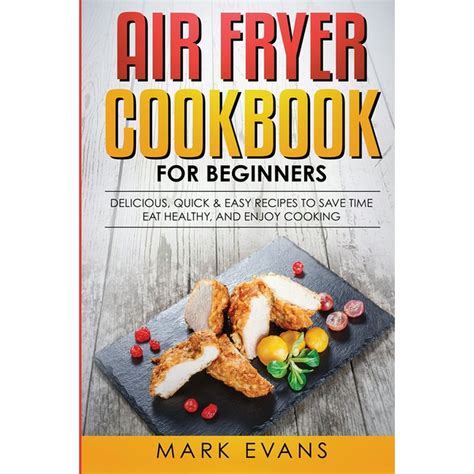 Air Fryer Cookbook For Beginners Delicious Quick And Easy Recipes To