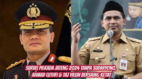 Survei Pilkada Jateng 2024 Tanpa Sudaryono Ahmad Luthfi Taj Yasin