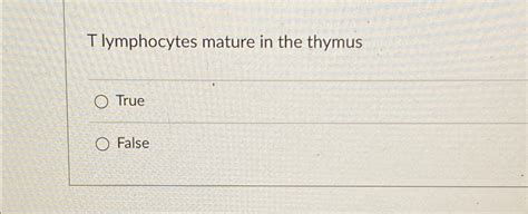 Solved T Lymphocytes Mature In The Thymustruefalse Chegg