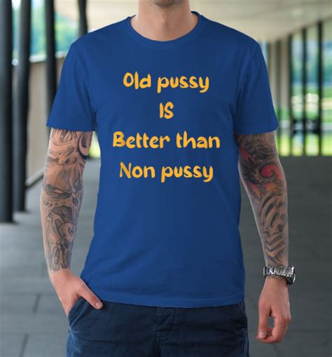 Funny Old Pussy Is Better Than No Pussy Adult Humor Saying T Shirt Tee For Sports