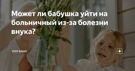 Может ли бабушка уйти на больничный из-за болезни внука? | Атят-бабат ...