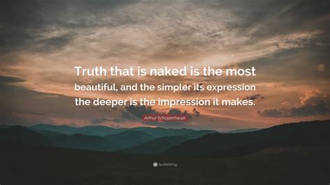 Arthur Schopenhauer Quote Truth That Is Naked Is The Most Beautiful And The Simpler Its
