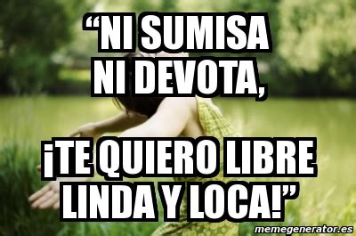 Meme Personalizado âœNi sumisa ni devota Âte quiero libre linda y