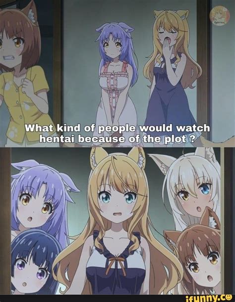 What Kind Of People Would Watch Hentai Because Of The Plot IFunny