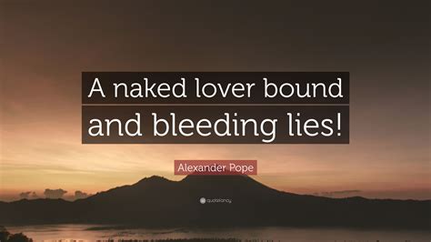 Alexander Pope Quote A Naked Lover Bound And Bleeding Lies