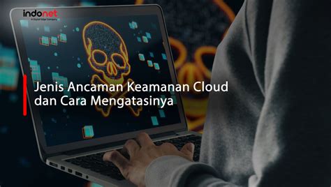 Jenis Ancaman Keamanan Cloud Dan Cara Mengatasinya Indonet