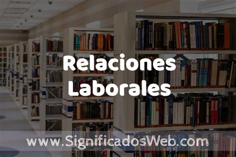 Concepto De Relaciones Laborales ️ Significado Y Definición