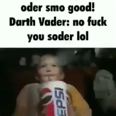 Oder Smo Good Darth Vader No Fuck You Soder Lol IFunny