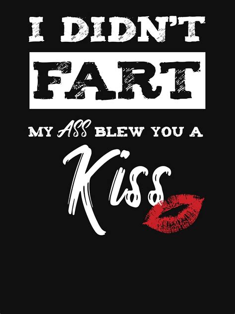 I Didn T Fart My Ass Blew You A Kiss Funny Silly Farters Gift T Shirt For Sale By Tispy