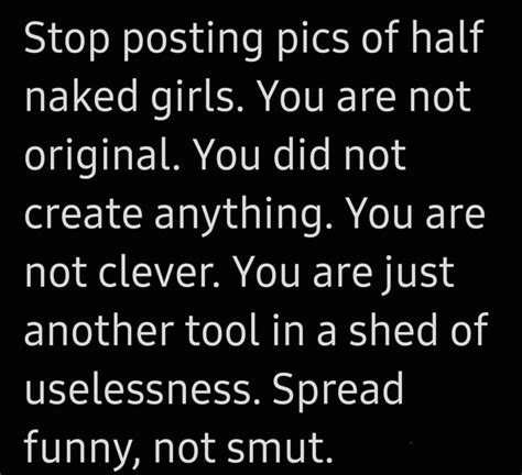 Stop Posting Pics Of Half Naked Girls You Are Not Original You Did Not Create Anything You