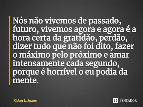 ⁠nós Não Vivemos De Passado Futuro Kleber L Soares Pensador