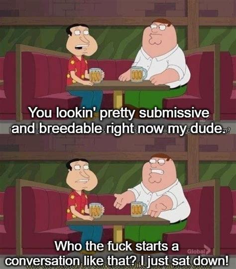 Who The Fuck Starts A Conversation Like That I Just Sat Down Know Your Meme