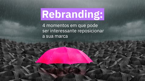 Rebranding Momentos Em Que Pode Ser Interessante Reposicionar A Sua