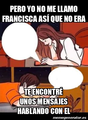 Meme Personalizado Pero Yo No Me Llamo Francisca As Que No Era Te