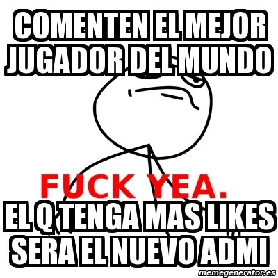 Meme Fuck Yea Comenten El Mejor Jugador Del Mundo El Q Tenga Mas Likes Sera El Nuevo Admi