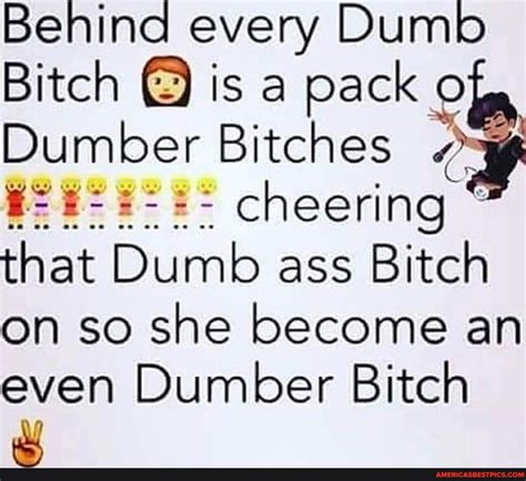 Behina Every Dumb Bitch Is A Pack Dumber Bitches Cheering That Dumb Ass Bitch On So She Become