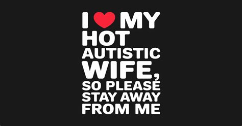 I Love My Hot Autistic Wife I Love My Hot Autistic Wife T Shirt