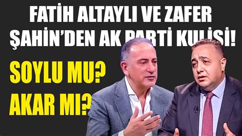 Fatih Altaylı ve Zafer Şahin den AK Parti kulisi Soylu mu Akar mı