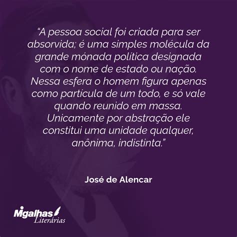 José de Alencar A pessoa social foi criada para ser absorvida é u