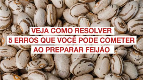 Feijão É Alimento Não Perecível - Veja como resolver 5 erros que você pode cometer ao preparar feijão