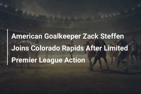 American Goalkeeper Zack Steffen Joins Colorado Rapids After Limited ...