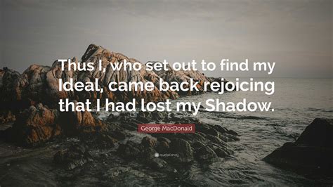 George MacDonald Quote: “Thus I, who set out to find my Ideal, came