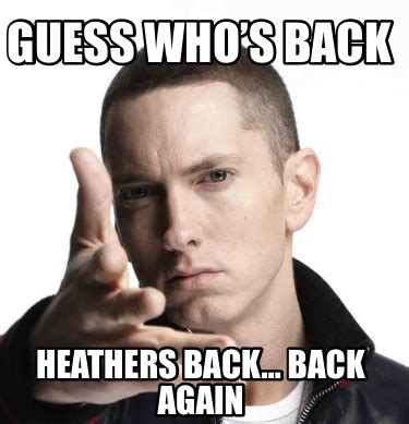 Meme Creator Funny Guess Whos Back Heathers Back Back Again Meme