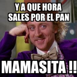 Meme Willy Wonka Y A Que Hora Sales Por El Pan Mamasita 14214866